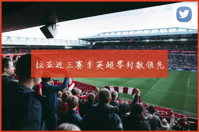拉亚近三赛季英超零封数领先